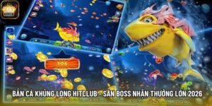 Bắn Cá Khủng Long Hitclub - Săn Boss Nhận Thưởng Lớn 2026