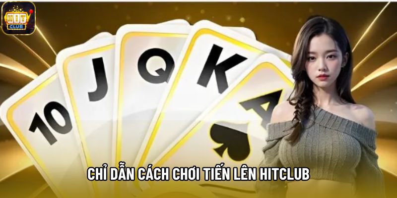 Chỉ dẫn cách chơi tiến lên Hitclub