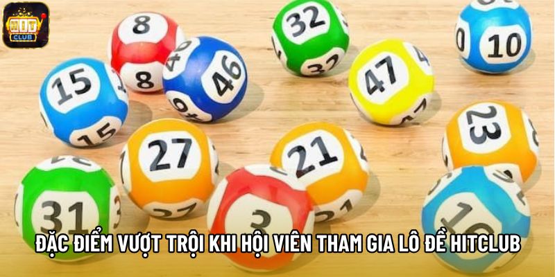 Đặc điểm vượt trội khi hội viên tham gia lô đề Hitclub