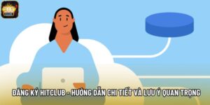 Đăng Ký Hitclub - Hướng Dẫn Chi Tiết Và Lưu Ý Quan Trọng