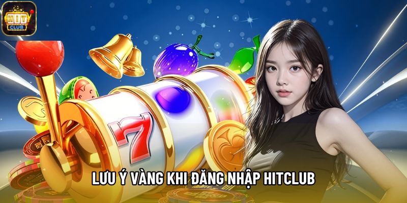 Lưu ý vàng khi đăng nhập Hitclub