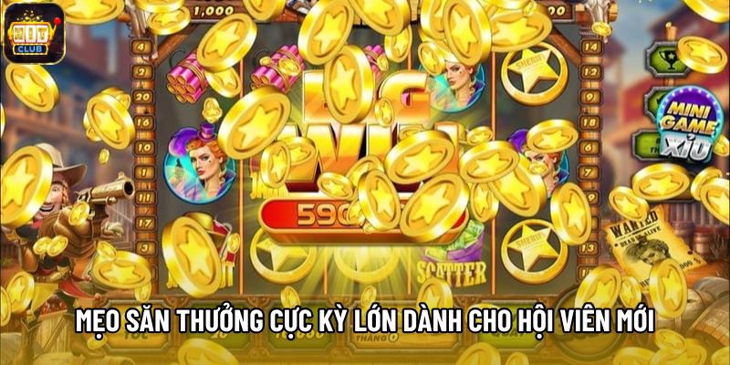 Mẹo săn thưởng cực kỳ lớn dành cho hội viên mới