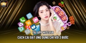 Tải App Hitclub - Cách Cài Đặt Ứng Dụng Chỉ Với 3 Bước